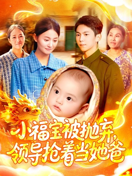 小福宝被抛弃，领导抢着当她爸（98集）周宇航＆屈婉琼 高清完整版