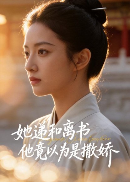 她递和离书他竟以为是撒娇（45集）Ai短剧 高清完整版